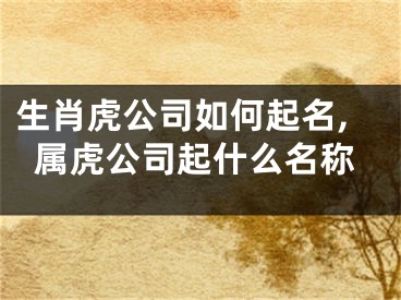 生肖虎公司如何起名,属虎公司起什么名称