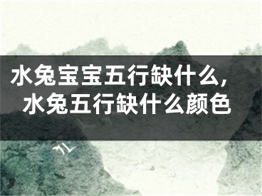 水兔宝宝五行缺什么,水兔五行缺什么颜色
