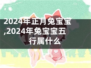 2024年正月兔宝宝,2024年兔宝宝五行属什么