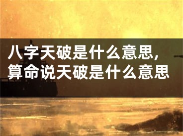 八字天破是什么意思,算命说天破是什么意思