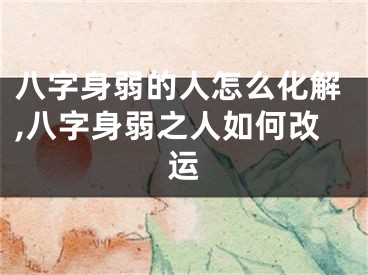 八字身弱的人怎么化解,八字身弱之人如何改运