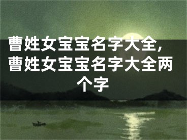 曹姓女宝宝名字大全,曹姓女宝宝名字大全两个字