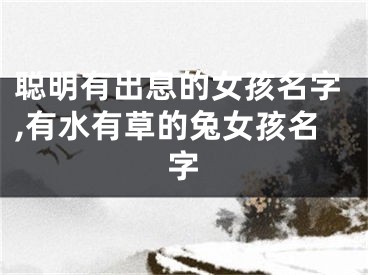 聪明有出息的女孩名字,有水有草的兔女孩名字