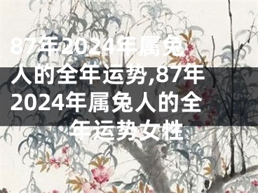87年2024年属兔人的全年运势,87年2024年属兔人的全年运势女性