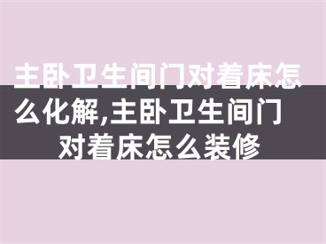 主卧卫生间门对着床怎么化解,主卧卫生间门对着床怎么装修