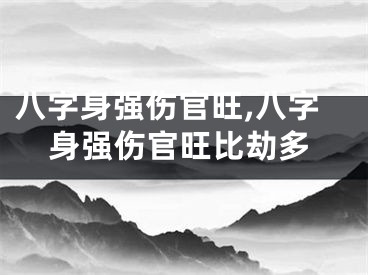 八字身强伤官旺,八字身强伤官旺比劫多