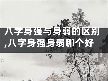 八字身强与身弱的区别,八字身强身弱哪个好