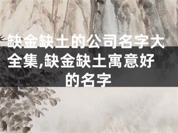 缺金缺土的公司名字大全集,缺金缺土寓意好的名字