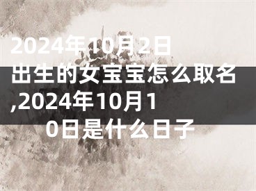 2024年10月2日出生的女宝宝怎么取名,2024年10月10日是什么日子