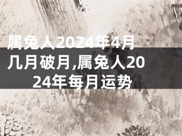 属兔人2024年4月几月破月,属兔人2024年每月运势