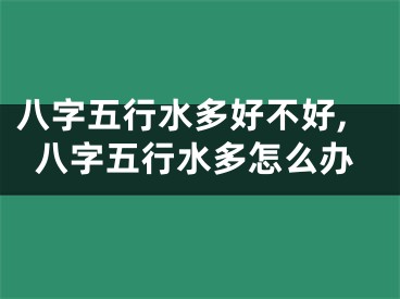 八字五行水多好不好,八字五行水多怎么办