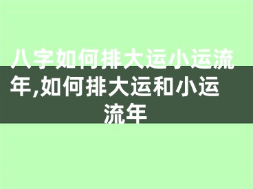八字如何排大运小运流年,如何排大运和小运流年