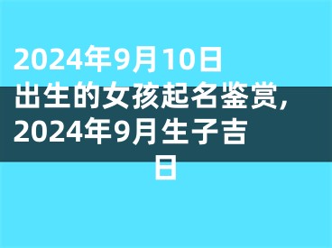 2024年9月10日出生的女孩起名鉴赏,2024年9月生子吉日