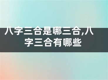八字三合是哪三合,八字三合有哪些