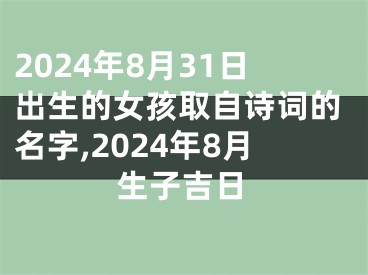 2024年8月31日出生的女孩取自诗词的名字,2024年8月生子吉日