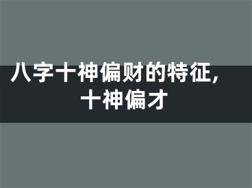 八字十神偏财的特征,十神偏才