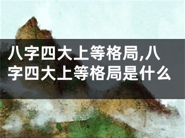八字四大上等格局,八字四大上等格局是什么