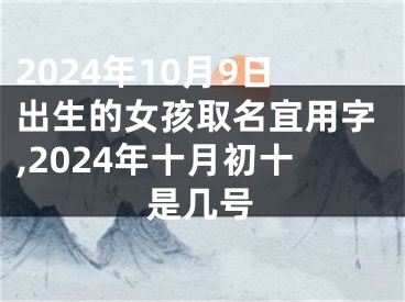 2024年10月9日出生的女孩取名宜用字,2024年十月初十是几号