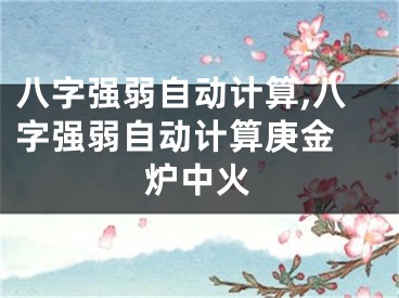 八字强弱自动计算,八字强弱自动计算庚金 炉中火