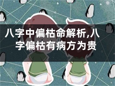 八字中偏枯命解析,八字偏枯有病方为贵