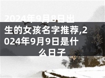 2024年9月8日出生的女孩名字推荐,2024年9月9日是什么日子