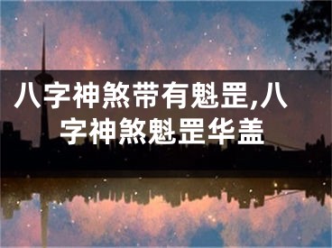 八字神煞带有魁罡,八字神煞魁罡华盖