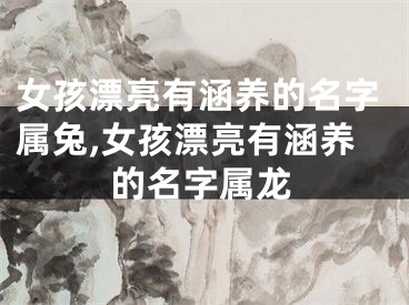 女孩漂亮有涵养的名字属兔,女孩漂亮有涵养的名字属龙
