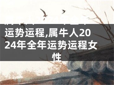 属牛人2024年全年运势运程,属牛人2024年全年运势运程女性