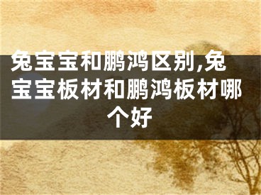 兔宝宝和鹏鸿区别,兔宝宝板材和鹏鸿板材哪个好