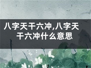 八字天干六冲,八字天干六冲什么意思