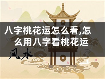 八字桃花运怎么看,怎么用八字看桃花运