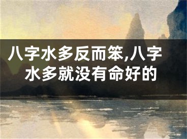 八字水多反而笨,八字水多就没有命好的