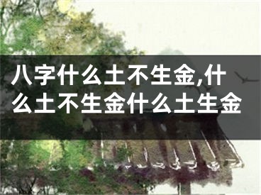 八字什么土不生金,什么土不生金什么土生金