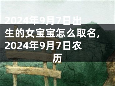 2024年9月7日出生的女宝宝怎么取名,2024年9月7日农历