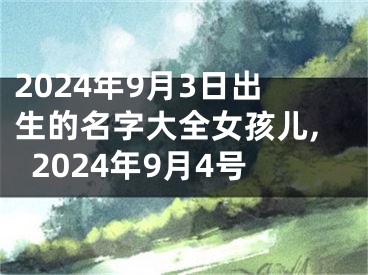 2024年9月3日出生的名字大全女孩儿,2024年9月4号