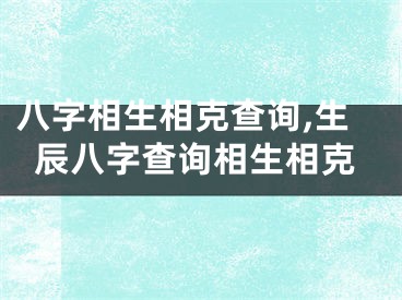 八字相生相克查询,生辰八字查询相生相克