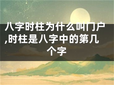 八字时柱为什么叫门户,时柱是八字中的第几个字