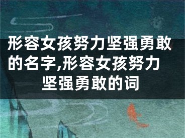形容女孩努力坚强勇敢的名字,形容女孩努力坚强勇敢的词