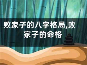 败家子的八字格局,败家子的命格