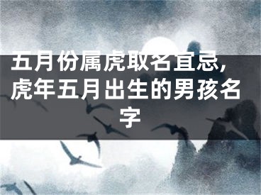 五月份属虎取名宜忌,虎年五月出生的男孩名字