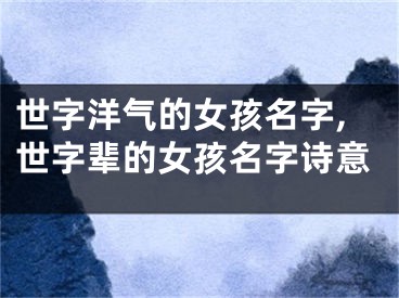 世字洋气的女孩名字,世字辈的女孩名字诗意