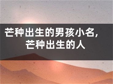 芒种出生的男孩小名,芒种出生的人