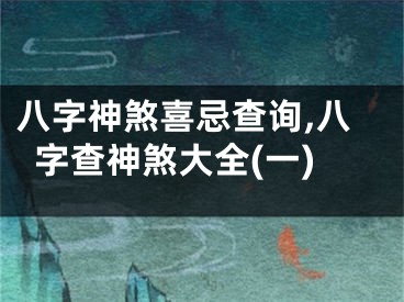 八字神煞喜忌查询,八字查神煞大全(一)