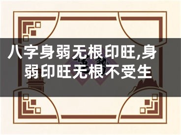 八字身弱无根印旺,身弱印旺无根不受生