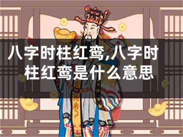 八字时柱红鸾,八字时柱红鸾是什么意思