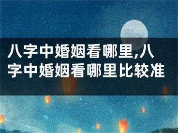 八字中婚姻看哪里,八字中婚姻看哪里比较准