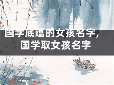 国学底蕴的女孩名字,国学取女孩名字