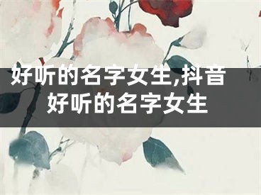 好听的名字女生,抖音好听的名字女生
