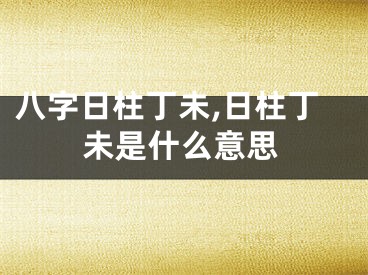 八字日柱丁未,日柱丁未是什么意思