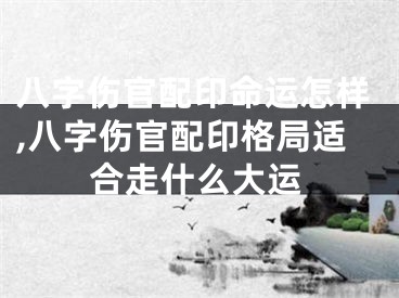 八字伤官配印命运怎样,八字伤官配印格局适合走什么大运